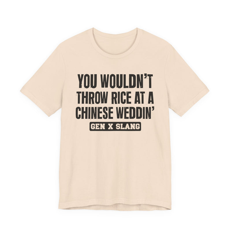 Gen X Slang T-Shirt — You Wouldn't Throw Rice At A Chinese Weddin' — Retro Humor T-Shirt