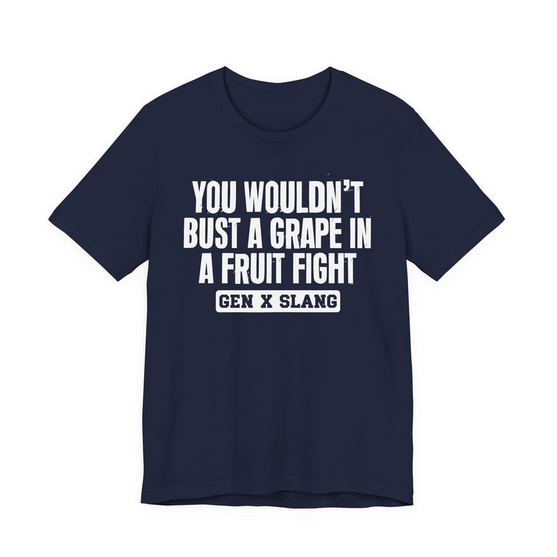 Gen X Slang — You Wouldn't Bust A Grape In A Fruit Fight Sarcastic Confrontational T-Shirt