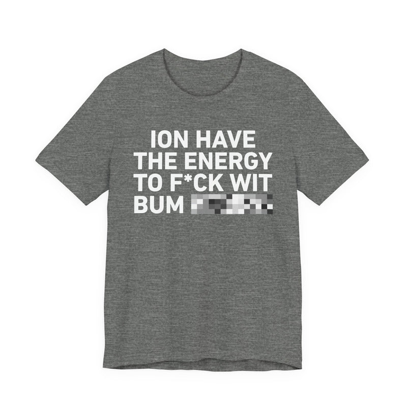 I Don’t Have the Energy to Fuck Wit Bum (Bitches/Niggas) - Funny Energy Statement T-Shirt