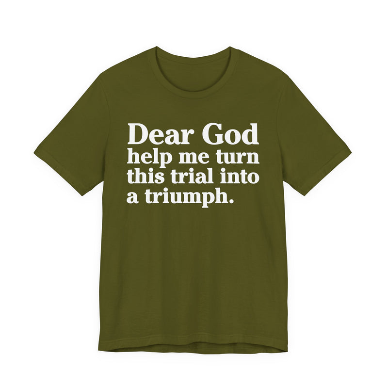 Dear God Help Me Turn This Trial Into A Triumph — Positive Christian T-Shirt