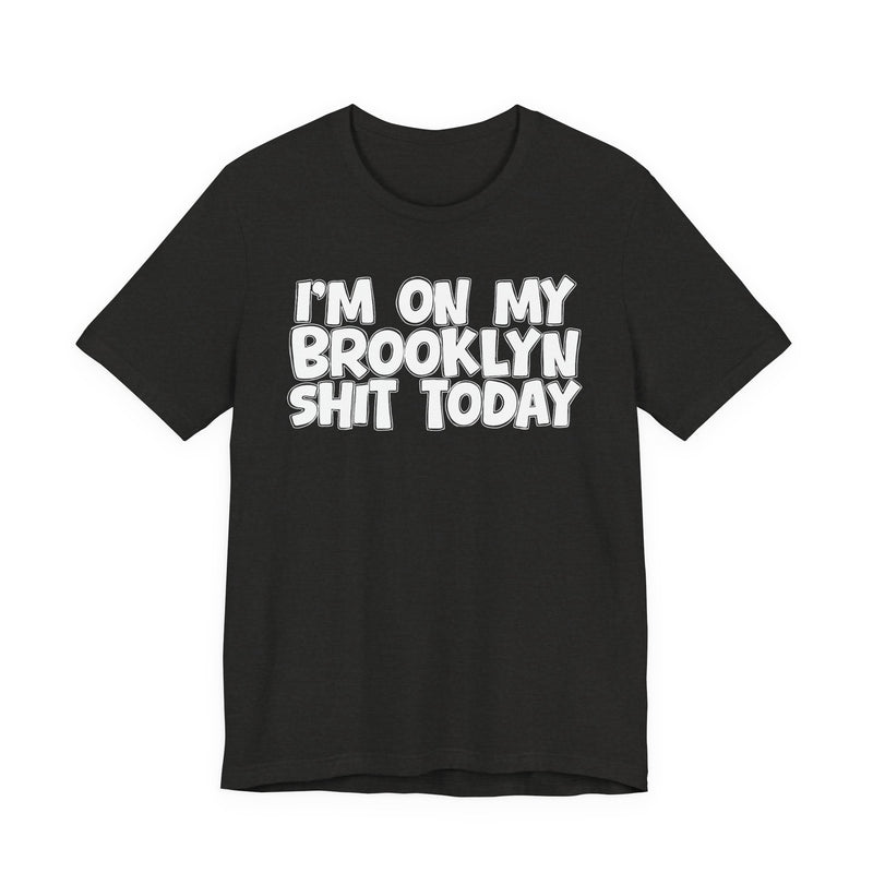 I'm On My Brooklyn Shit Today - City State Pride T-Shirt