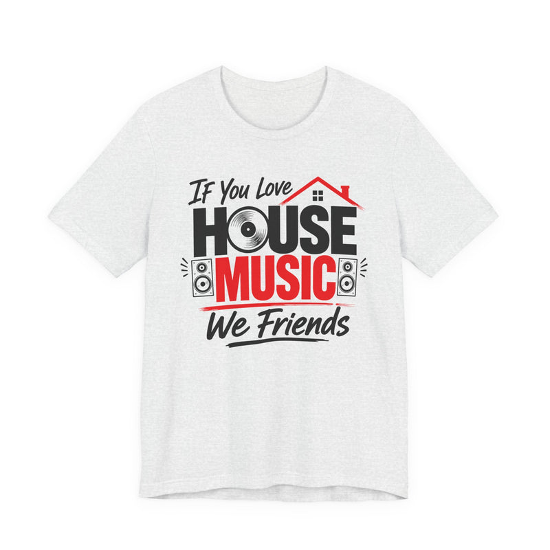 If You Love House Music We Friends — House Music Lovers T-shirt