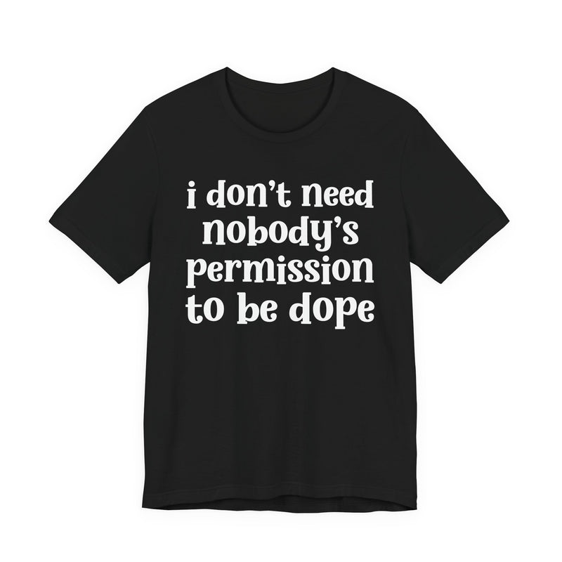 Black t-shirt with dark grey bold block lettering reading I DON'T NEED NOBODY'S PERMISSION TO BE DOPE, front flat-lay view.