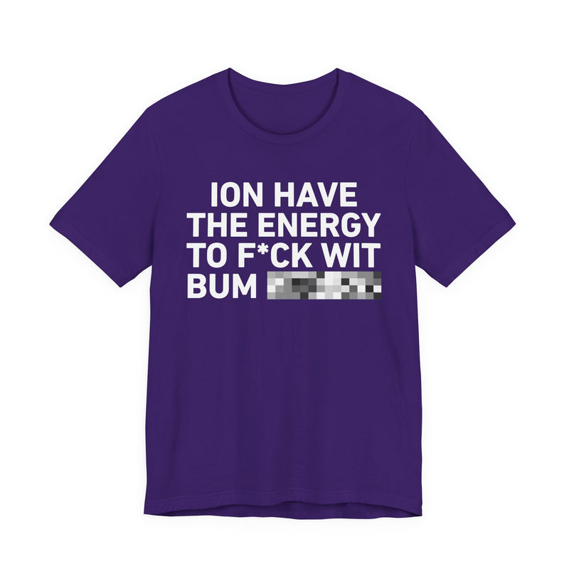 I Don’t Have the Energy to Fuck Wit Bum (Bitches/Niggas) - Funny Energy Statement T-Shirt