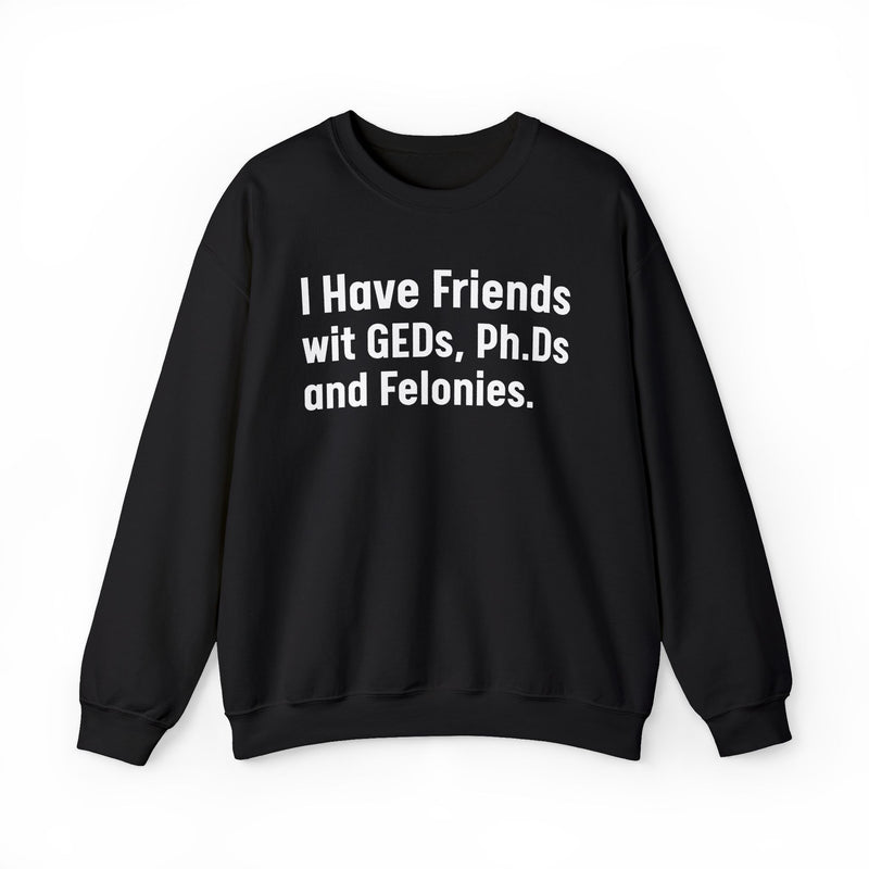 I Have Friends wit GEDs, Ph.Ds and Felonies - Sweatshirt
