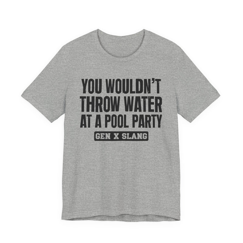 Gen X Slang T-Shirt — You Wouldn't Throw Water at a Pool Party — Retro Humor T-Shirt
