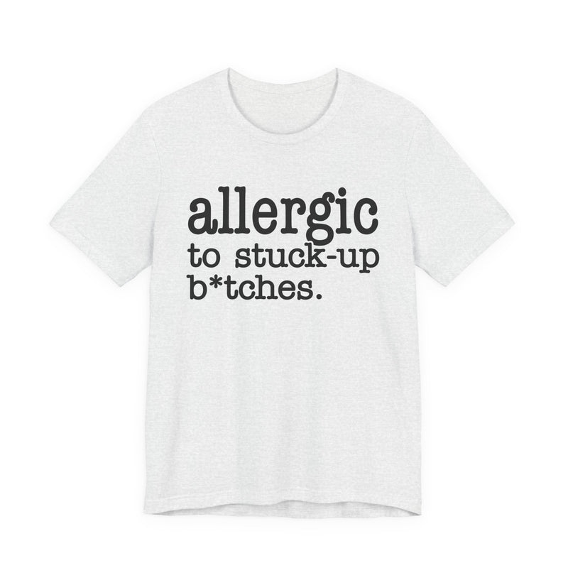 Allergic To Stuck Up Bitches — T-shirt