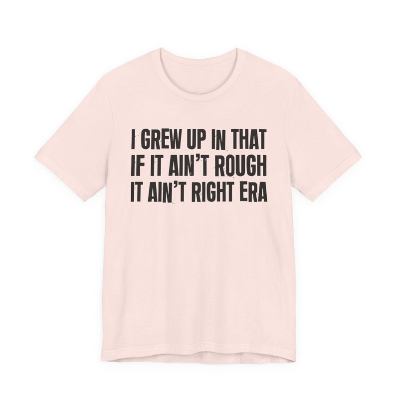 Grew Up In That If It Ain't Rough It Ain't Right Era