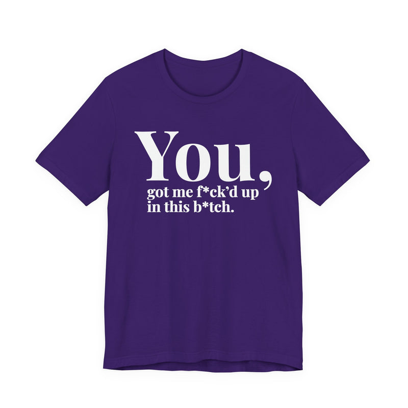 You Got Me Fuck'd Up In This Bitch T-Shirt