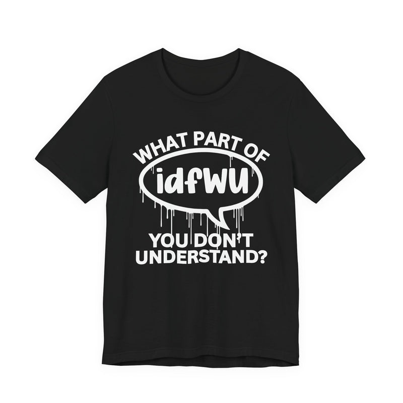 What Part of IDFWU You Don't Understand? T-Shirt