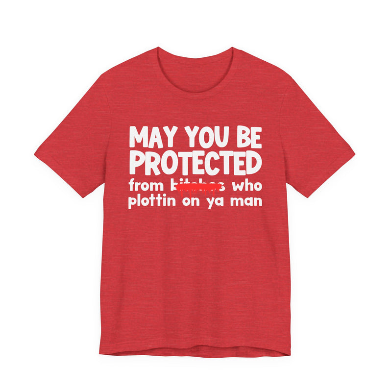 May You Be Protected From Bitches Who Plottin On Ya Man — Funny Protection Statement T-Shirt