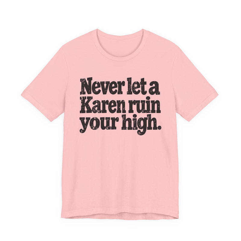 Never Let A Karen Ruin Your High — T-Shirt alternate view 15: NEVER LET A KAREN RUIN YOUR HIGH — FIGHT RACISM in bold statement lettering. Street Talk Designs motivation apparel.