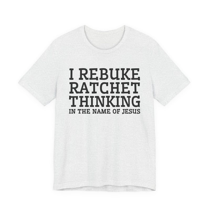I Rebuke Ratchet Thinking In The Name Of Jesus — T-shirt