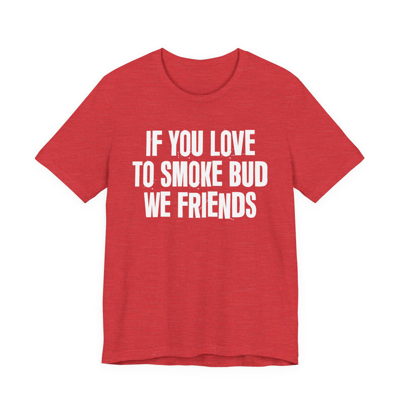 If You Love To Smoke Bud We Friends — Funny Cannabis Lovers T-Shirt