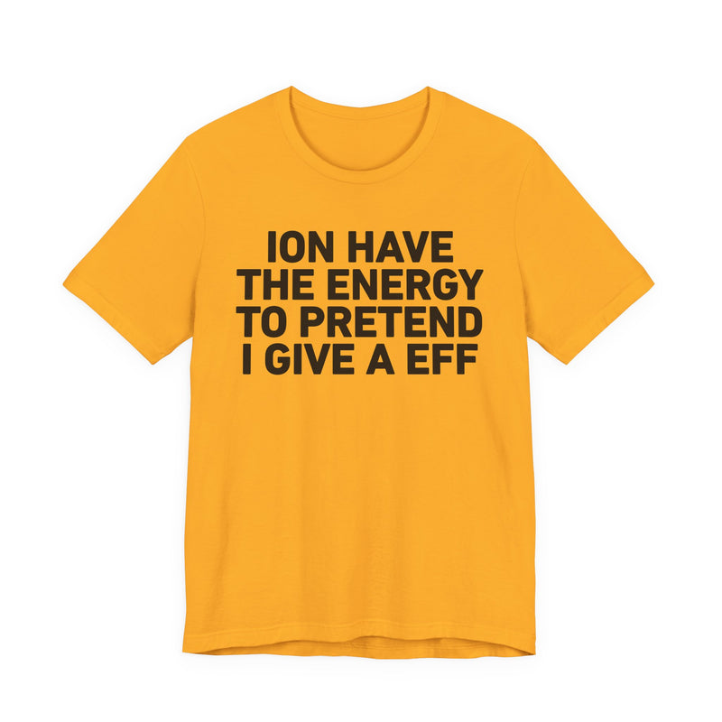 I Don’t Have the Energy to Pretend I Give A EFF - Funny Energy Statement T-Shirt