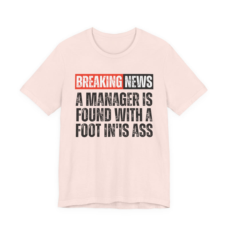 Breaking News: A manager Found With A Foot In'Is Ass-Funny Breaking News T-Shirt
