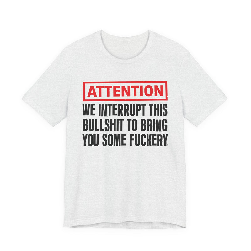 Attention We Interrupt This Bullshit To Bring You Some Fuckery-Funny Attention Message Sweatshirt