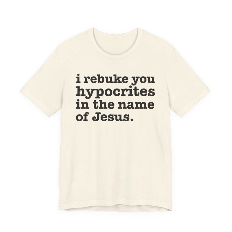 I Rebuke You Hypocrites in the Name of Jesus — Christian Humor T-Shirt