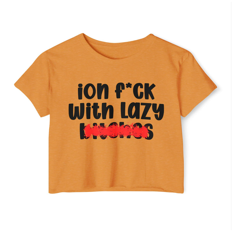 ION (I Don't) FUCK WIT LAZY BITCHES - Bold Sarcastic Crop Top