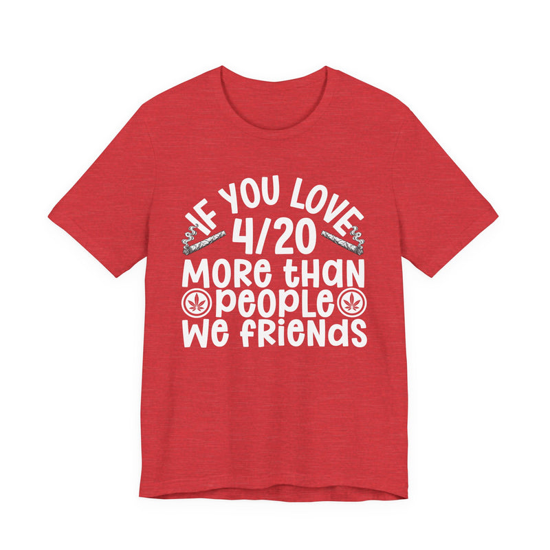 If You Love 4/20 More Than People We Friends — Cannabis Lovers T-shirt