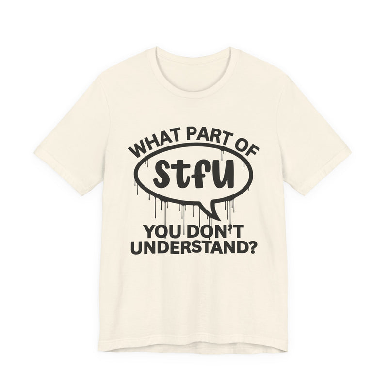 What Part of STFU You Don't Understand? T-Shirt