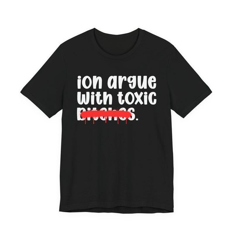 ION (I Don't) Argue With Toxic Bitches - Funny Statement Tee Shirt