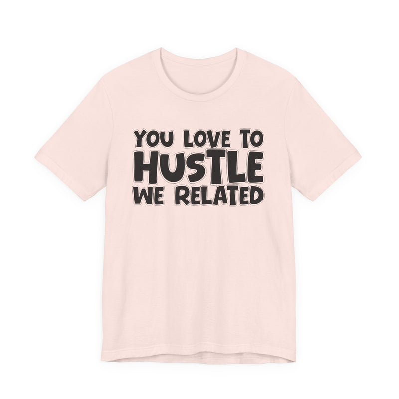 You Love To Hustle We Related — Motivational Hustle Statement T-Shirt