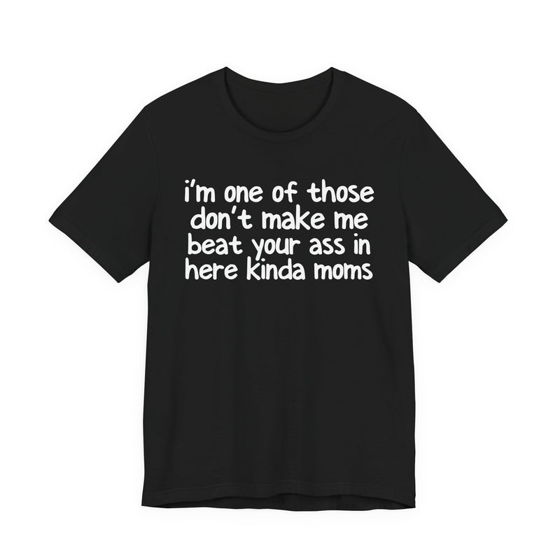 I'm One Of Those Don't Make Me Beat Your Ass In Here Kinda Moms — T-Shirt