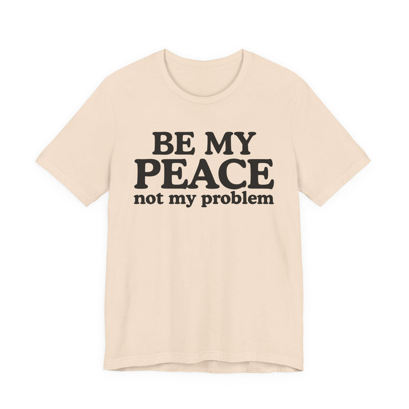 Be My Peace Not My Problem - T-Shirt