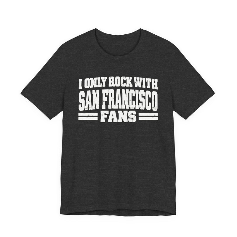 I Only Rock with San Francisco Fans - Fun Sport Fans T-Shirt