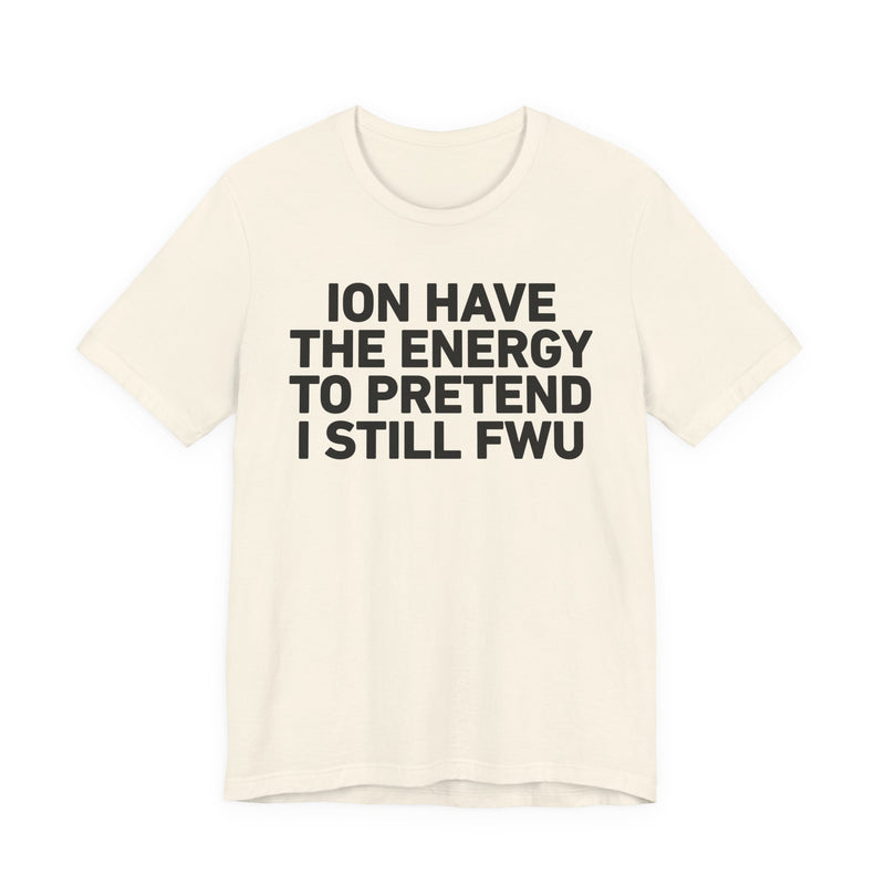 I Don’t Have the Energy to Pretend I Still FWU - Funny Energy Statement T-Shirt