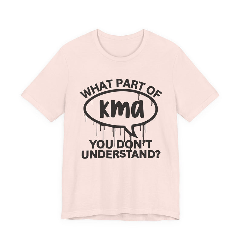 What Part of KMA You Don't Understand? T-Shirt