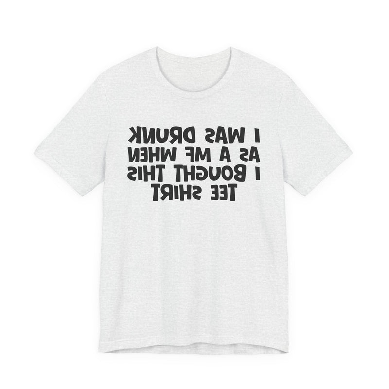 I Was Drunk As A MF When I Bought This T-Shirt —— Funny Drunk T-Shirt
