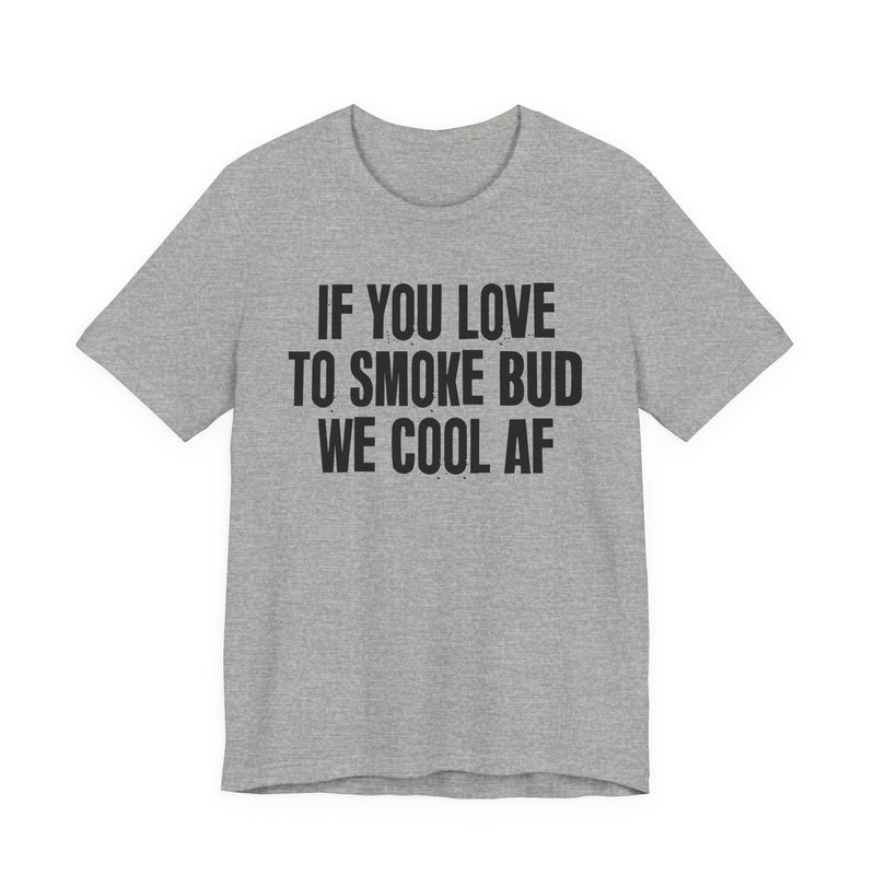 If You Love To Smoke Bud We Cool AF — Funny Cannabis Lovers T-Shirt