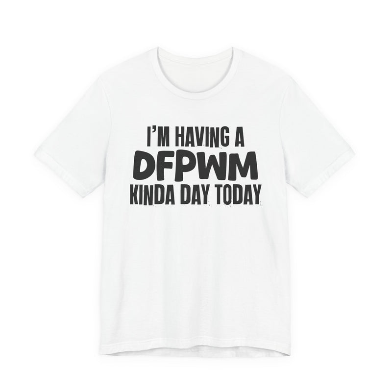I'm Having a Dfpwm Kinda Day Today - Humorous Mood T-Shirt