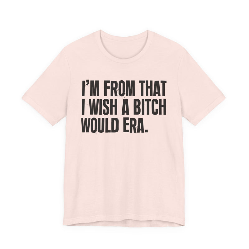 I'm From That I Wish A Bitch Would Era