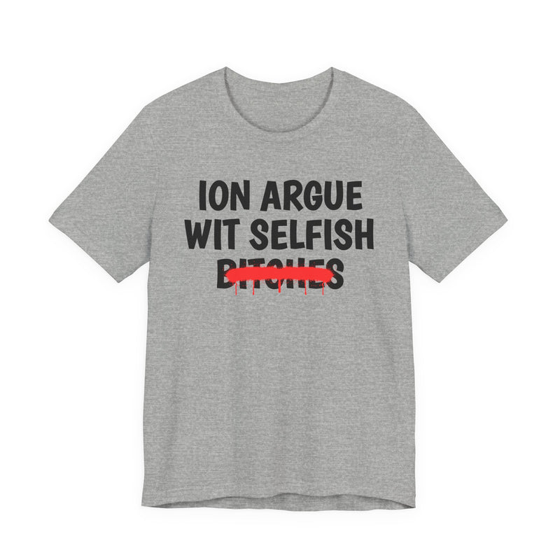 Athletic Heather t-shirt with black "ION ARGUE WIT SELFISH BITCHES" chest print, red spray-paint strike-through across the last line, front flat-lay view.