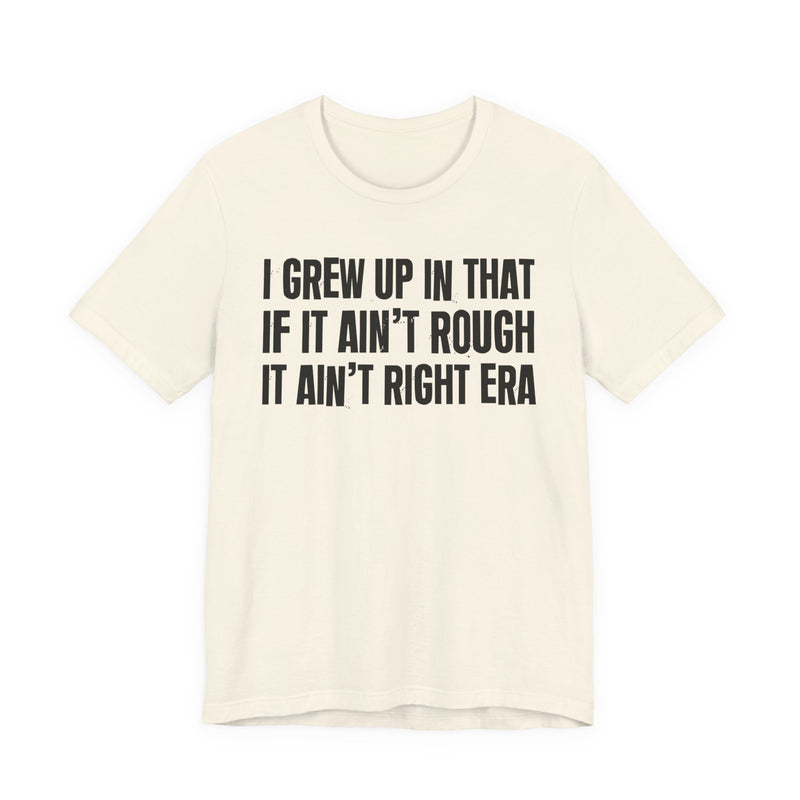 Grew Up In That If It Ain't Rough It Ain't Right Era