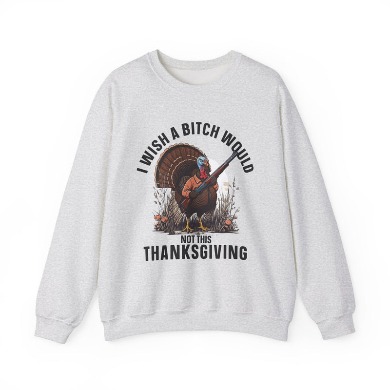 I Wish A Bitch Would Not This Thanksgiving (fun) — Sweatshirt