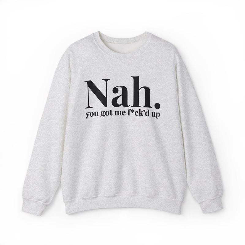 Nah You Got Me Fuck'd Up - Sweatshirt