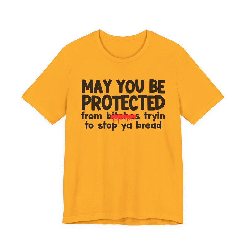 May You Be Protected From Bitches Tryin To Stop Ya Bread — Funny Protection Statement T-Shirt