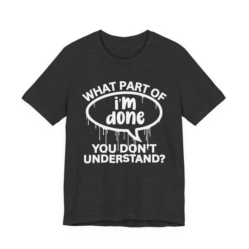 What Part of I'M DONE You Don't Understand? T-Shirt