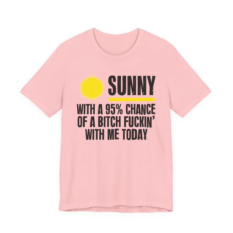 Sunny With A 95% Chance Of A Bitch Fuckin' With Me Today — T-Shirt alternate view 13: a yellow sun graphic over SUNNY / WITH A 95% CHANCE / OF A BITCH FUCKIN' / WITH ME TODAY in white distressed block capitals on black. Street Talk Designs sarcastic statement apparel.