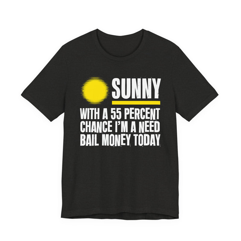 Sunny With A 55 Percent Chance I'm A Need Bail Money Today - Funny Weather Forecast T-Shirt