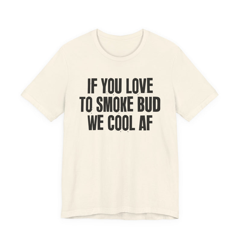 If You Love To Smoke Bud We Cool AF — Funny Cannabis Lovers T-Shirt