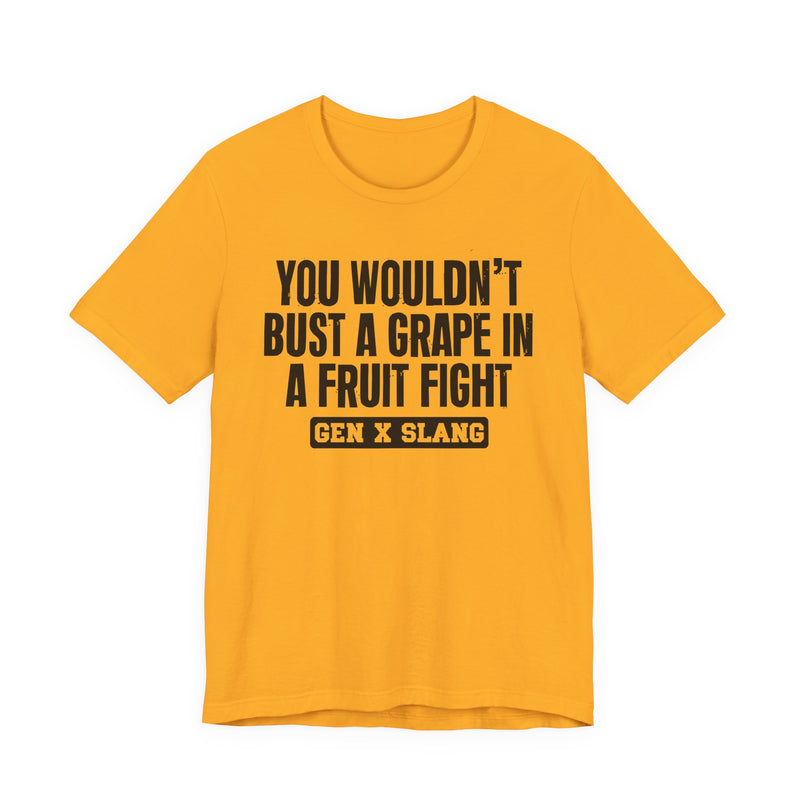 Gen X Slang — You Wouldn't Bust A Grape In A Fruit Fight Sarcastic Confrontational T-Shirt