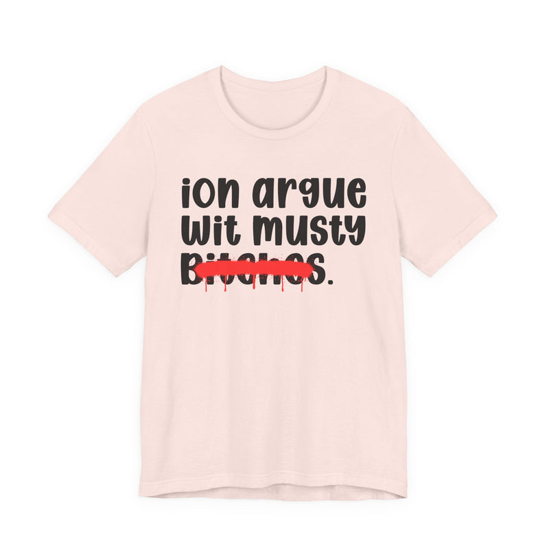 ION (I Don't) Argue Wit Musty Bitches — Funny Statement T-Shirt
