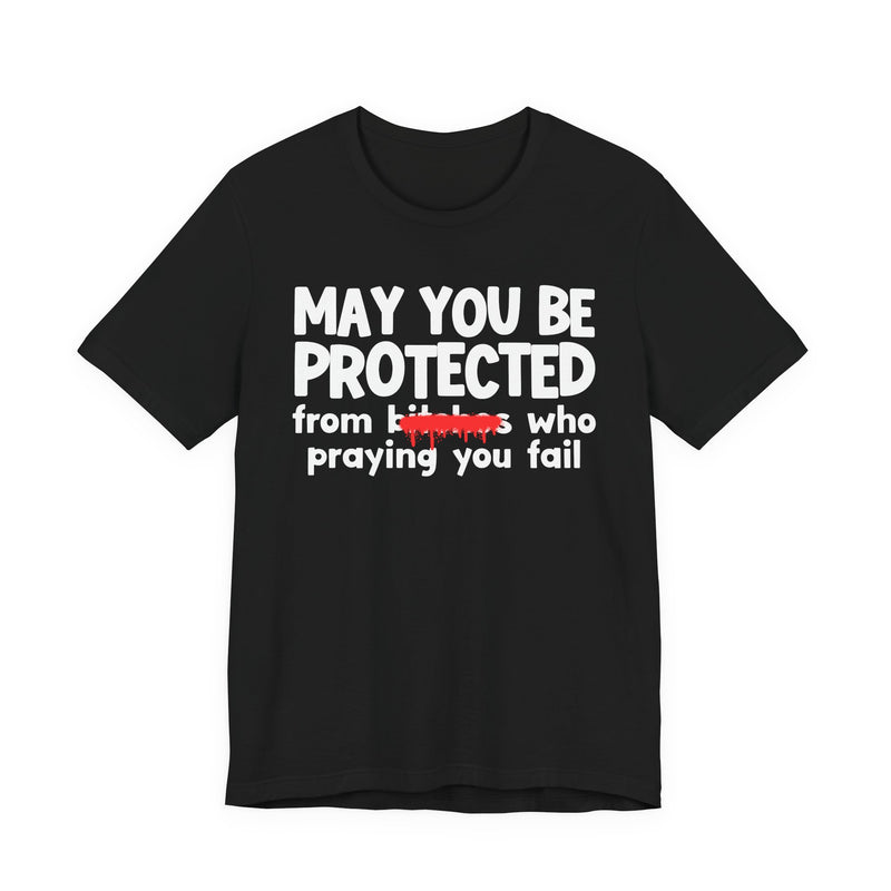 May You Be Protected From Bitches Who Praying You Fail — Funny Protection Statement T-Shirt