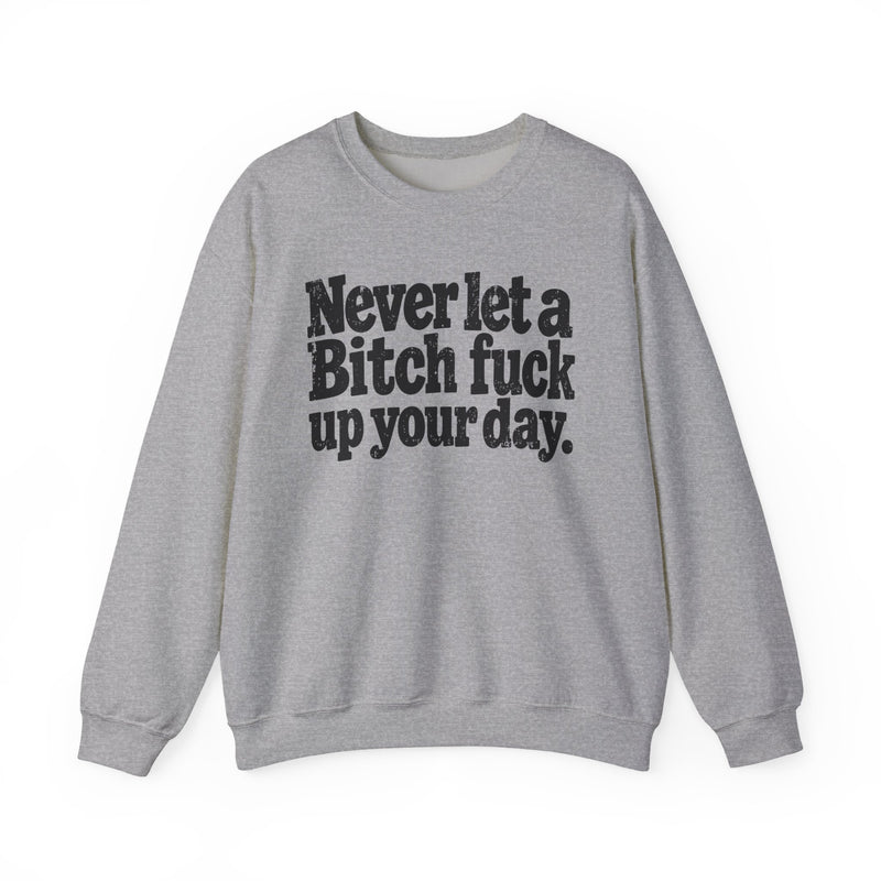 Never Let a Bitch Fuck Up Your Day -Street Motivational Sweatshirt