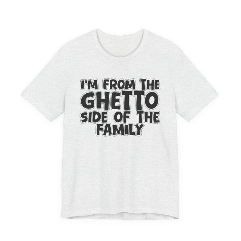 Im From the Ghetto Side of the Family — Humorous Family Pride T-Shirt